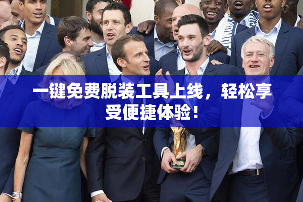 一键免费脱装工具上线，轻松享受便捷体验！