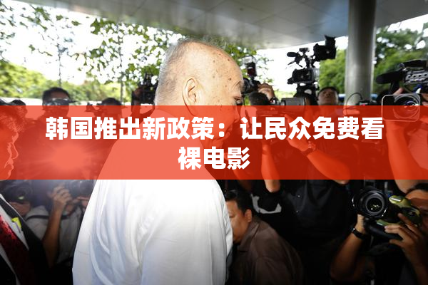 韩国推出新政策：让民众免费看裸电影