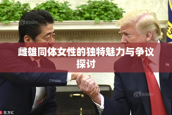 雌雄同体女性的独特魅力与争议探讨