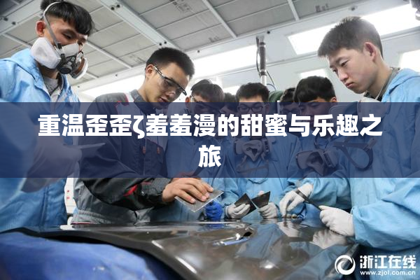 重温歪歪ζ羞羞漫的甜蜜与乐趣之旅