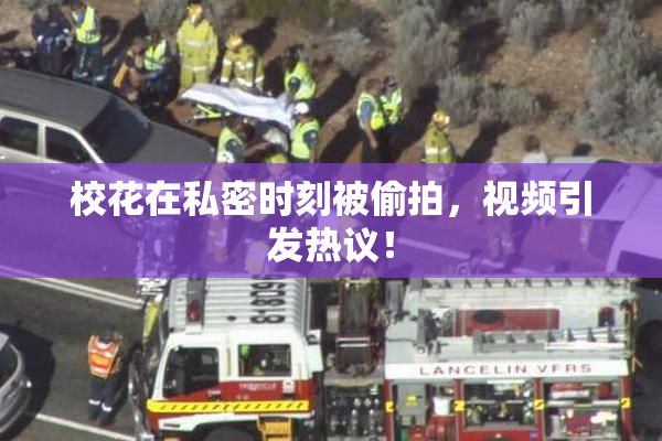 校花在私密时刻被偷拍，视频引发热议！