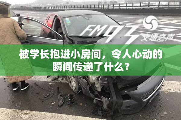 被学长抱进小房间，令人心动的瞬间传递了什么？