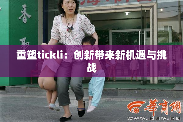 重塑tickli：创新带来新机遇与挑战