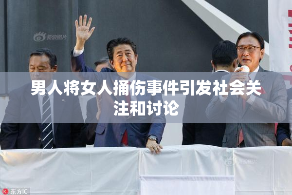 男人将女人捅伤事件引发社会关注和讨论