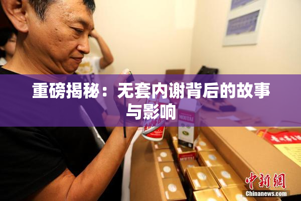 重磅揭秘：无套内谢背后的故事与影响