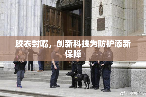 胶衣封嘴，创新科技为防护添新保障