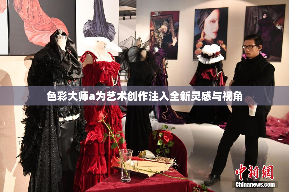 色彩大师a为艺术创作注入全新灵感与视角