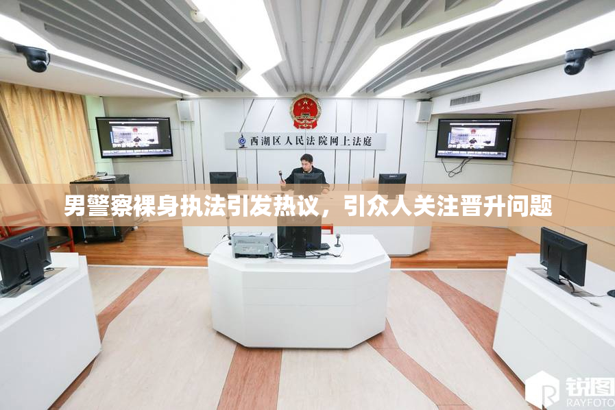 男警察裸身执法引发热议，引众人关注晋升问题