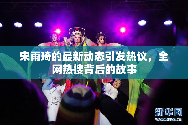 宋雨琦的最新动态引发热议，全网热搜背后的故事