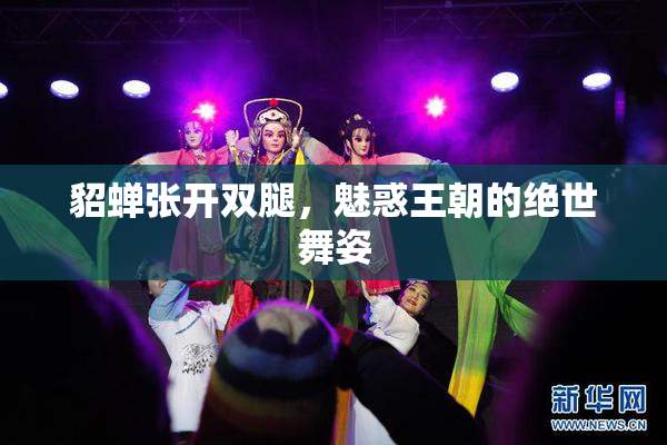 貂蝉张开双腿，魅惑王朝的绝世舞姿