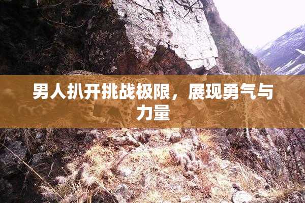 男人扒开挑战极限，展现勇气与力量