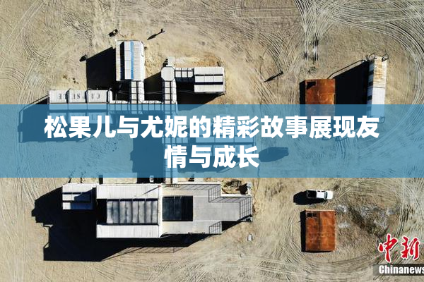松果儿与尤妮的精彩故事展现友情与成长
