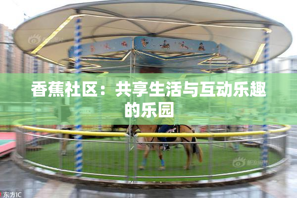 香蕉社区：共享生活与互动乐趣的乐园