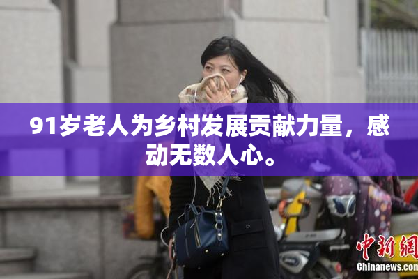 91岁老人为乡村发展贡献力量，感动无数人心。