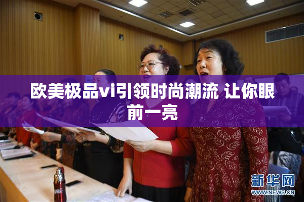欧美极品vi引领时尚潮流 让你眼前一亮