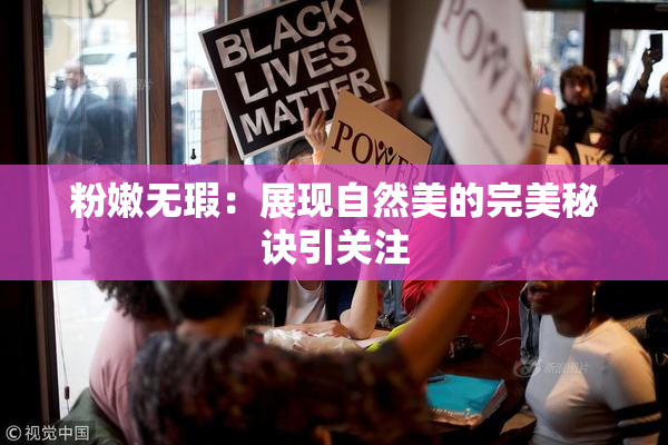 粉嫩无瑕：展现自然美的完美秘诀引关注