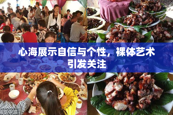 心海展示自信与个性，裸体艺术引发关注