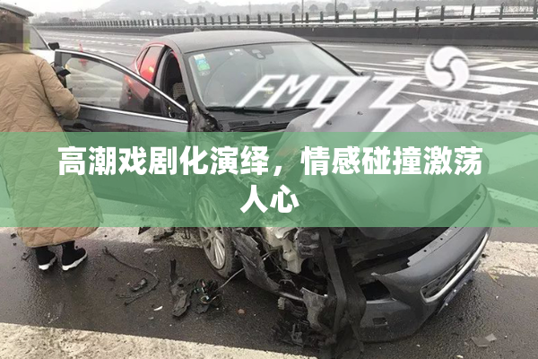 高潮戏剧化演绎，情感碰撞激荡人心