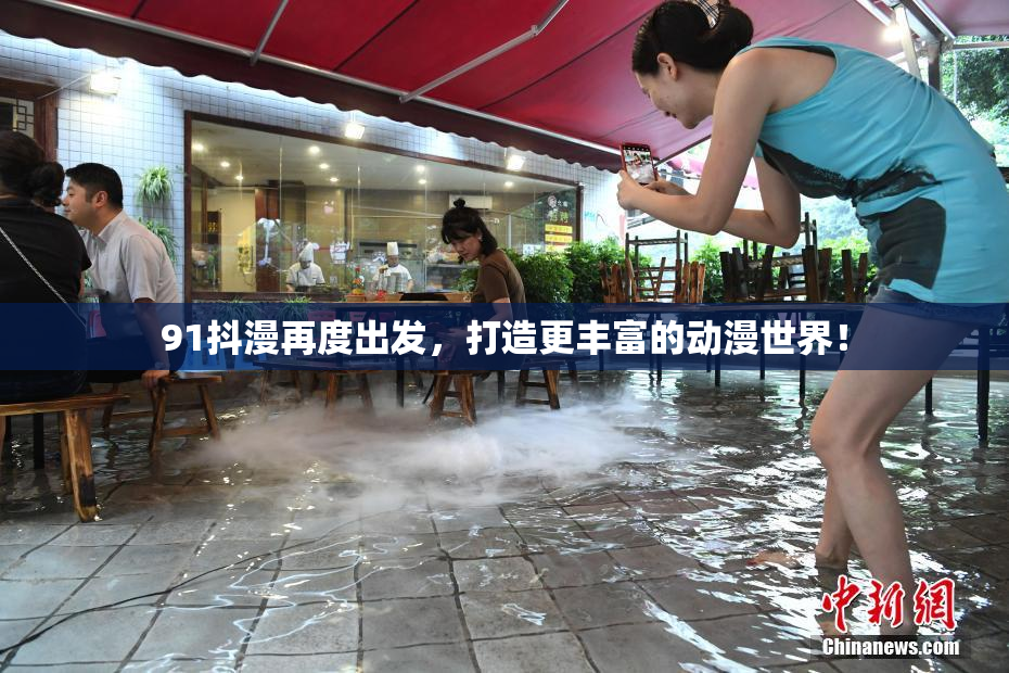 91抖漫再度出发，打造更丰富的动漫世界！