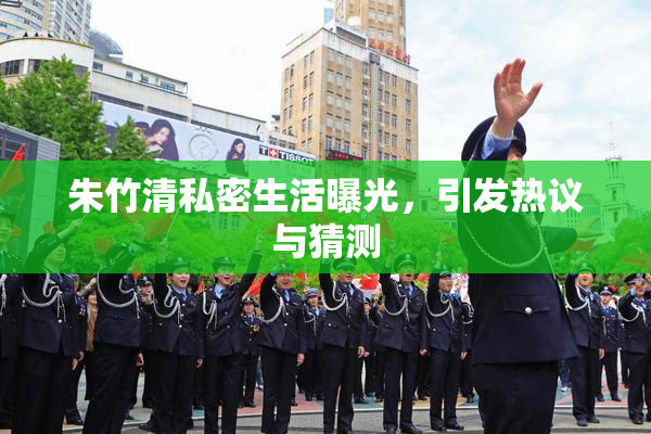 朱竹清私密生活曝光，引发热议与猜测