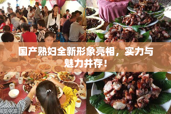 国产熟妇全新形象亮相，实力与魅力并存！