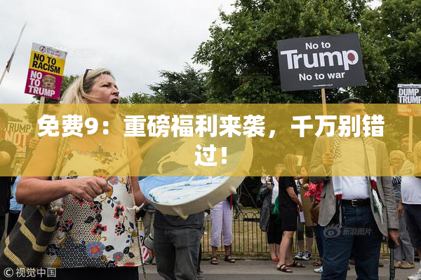 免费9：重磅福利来袭，千万别错过！