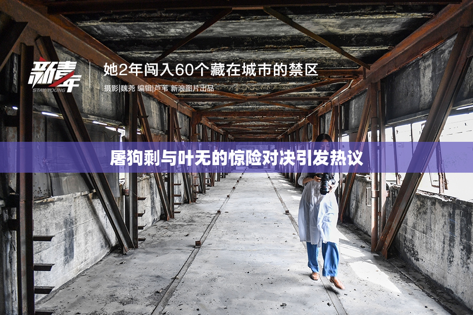 屠狗剩与叶无的惊险对决引发热议