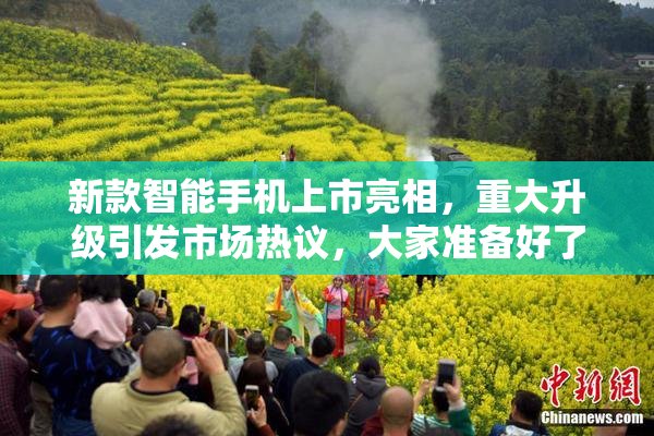 新款智能手机上市亮相，重大升级引发市场热议，大家准备好了吗？