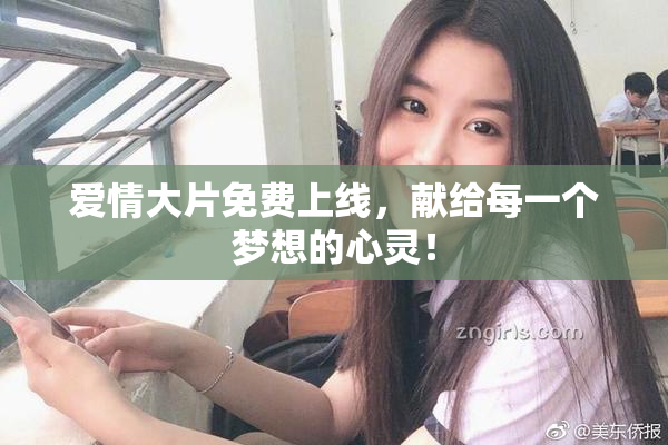 爱情大片免费上线，献给每一个梦想的心灵！