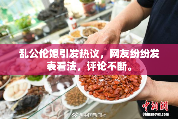 乱公伦媳引发热议，网友纷纷发表看法，评论不断。