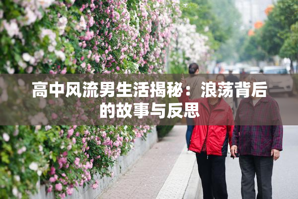 高中风流男生活揭秘：浪荡背后的故事与反思