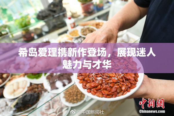 希岛爱理携新作登场，展现迷人魅力与才华