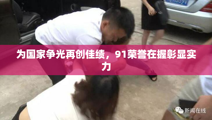 为国家争光再创佳绩，91荣誉在握彰显实力