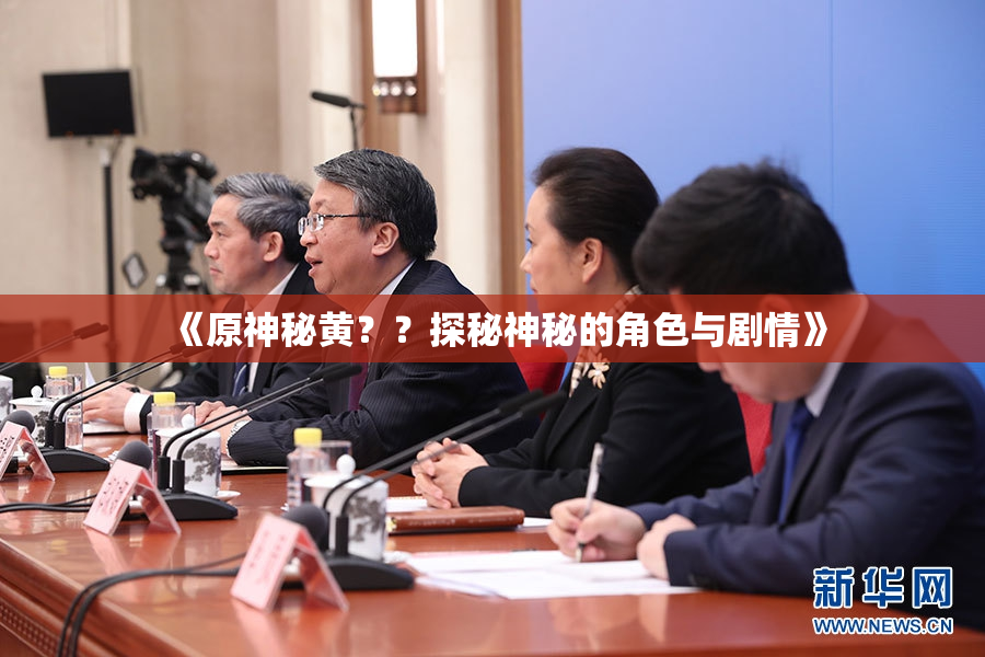 《原神秘黄？？探秘神秘的角色与剧情》