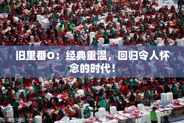 旧里番O：经典重温，回归令人怀念的时代！