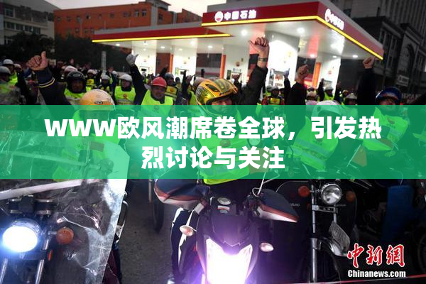 WWW欧风潮席卷全球，引发热烈讨论与关注