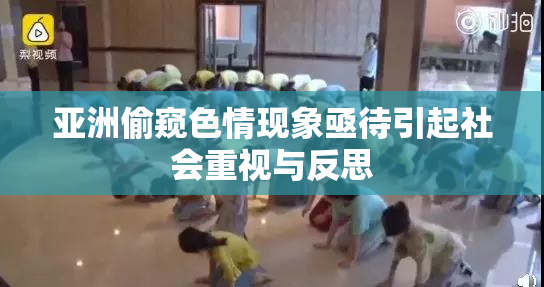 亚洲偷窥色情现象亟待引起社会重视与反思