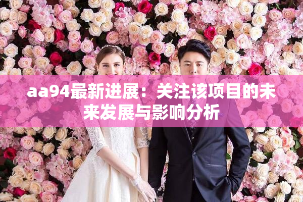 aa94最新进展：关注该项目的未来发展与影响分析