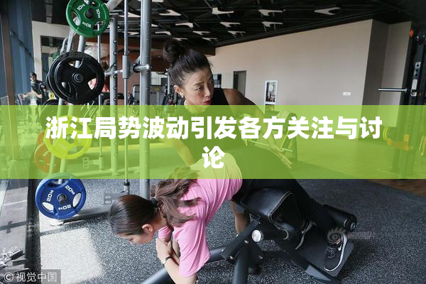 浙江局势波动引发各方关注与讨论