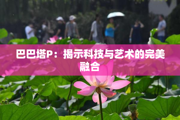 巴巴塔P：揭示科技与艺术的完美融合
