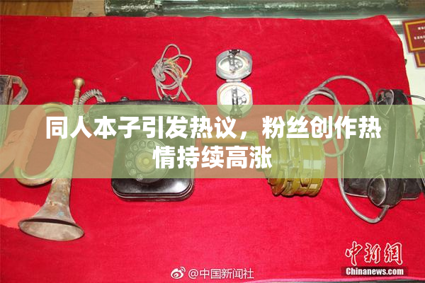 同人本子引发热议，粉丝创作热情持续高涨