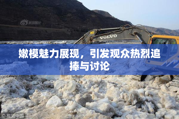 嫩模魅力展现，引发观众热烈追捧与讨论