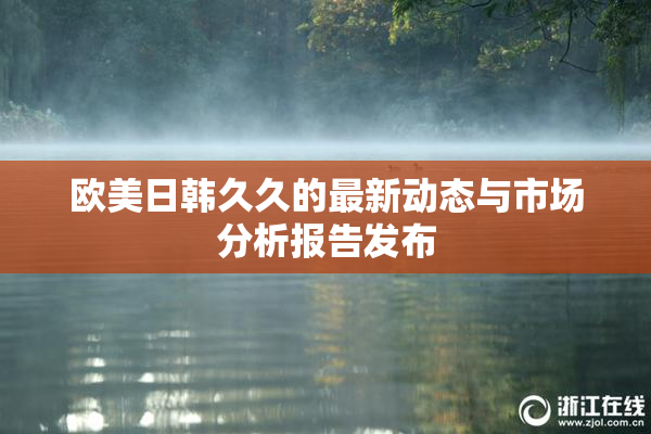 欧美日韩久久的最新动态与市场分析报告发布