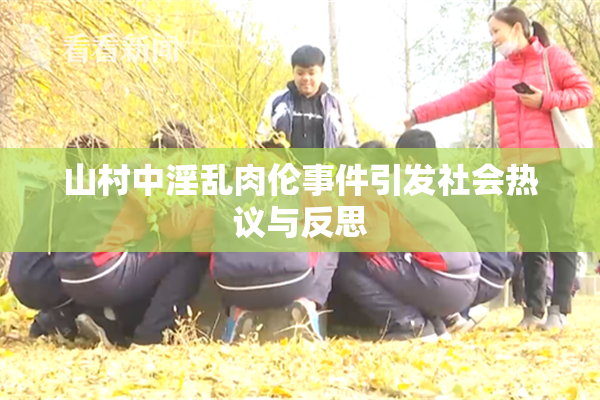 山村中淫乱肉伦事件引发社会热议与反思