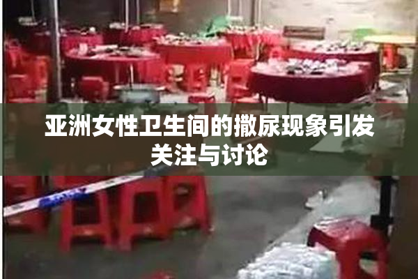 亚洲女性卫生间的撒尿现象引发关注与讨论
