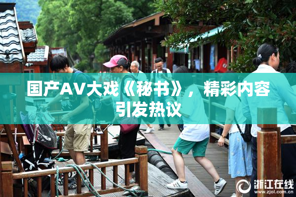国产AV大戏《秘书》，精彩内容引发热议