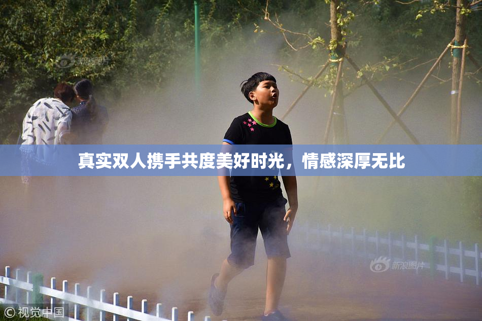 真实双人携手共度美好时光，情感深厚无比