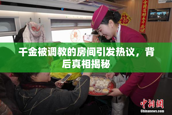 千金被调教的房间引发热议，背后真相揭秘