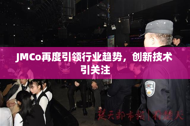 JMCo再度引领行业趋势，创新技术引关注