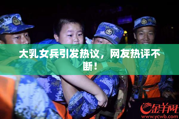 大乳女兵引发热议，网友热评不断！